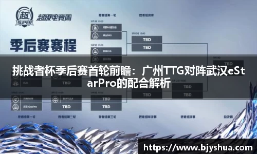 挑战者杯季后赛首轮前瞻：广州TTG对阵武汉eStarPro的配合解析