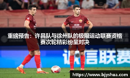 重磅预告：许昌队与徐州队的极限运动联赛资格赛次轮精彩纷呈对决