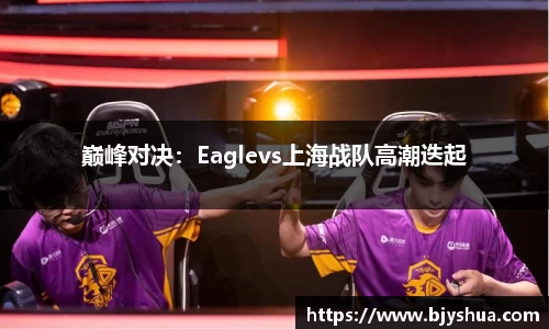 巅峰对决：Eaglevs上海战队高潮迭起