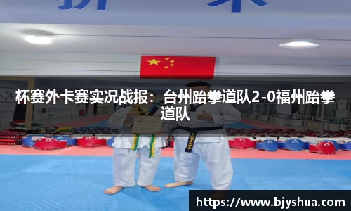 杯赛外卡赛实况战报：台州跆拳道队2-0福州跆拳道队