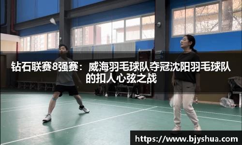 钻石联赛8强赛：威海羽毛球队夺冠沈阳羽毛球队的扣人心弦之战