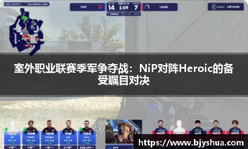 室外职业联赛季军争夺战：NiP对阵Heroic的备受瞩目对决